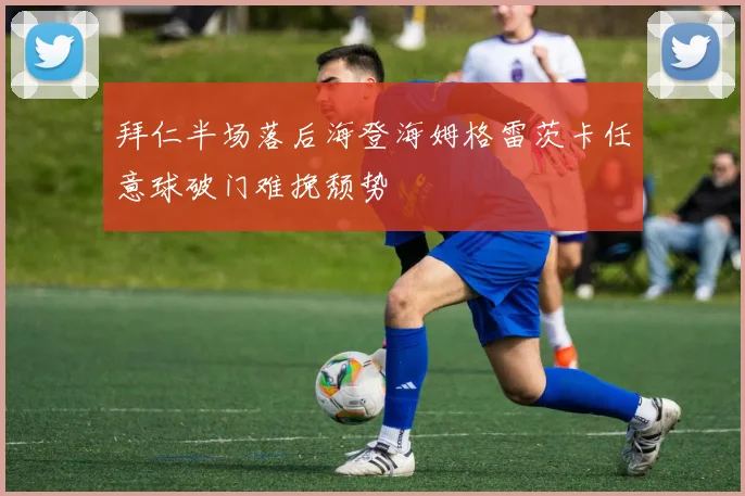 拜仁半场落后海登海姆格雷茨卡任意球破门难挽颓势